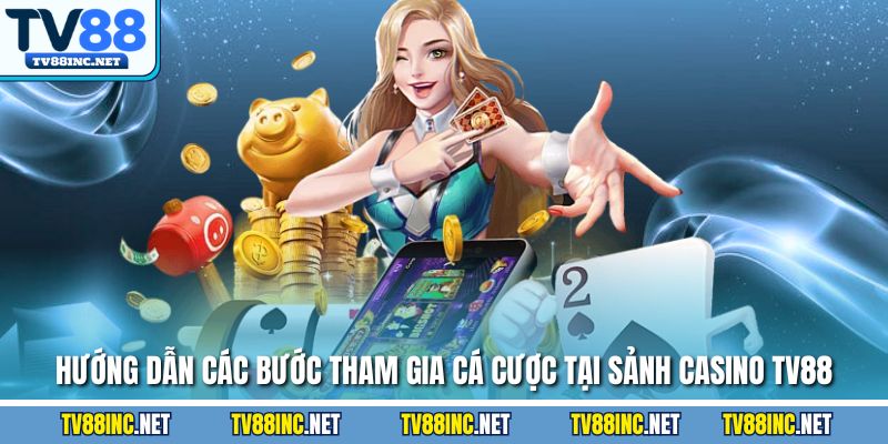 Hướng dẫn các bước tham gia cá cược tại sảnh Casino TV88